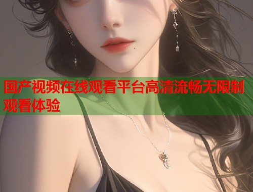 国产视频在线观看平台高清流畅无限制观看体验  第2张