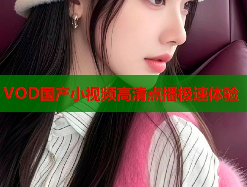 VOD国产小视频高清点播极速体验  第2张
