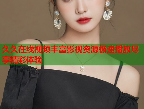 久久在线视频丰富影视资源极速播放尽享精彩体验  第1张