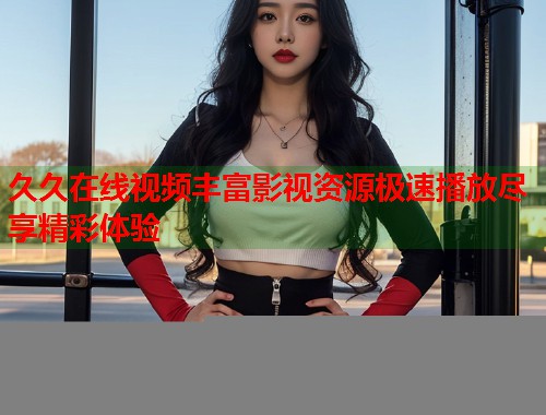 久久在线视频丰富影视资源极速播放尽享精彩体验  第2张