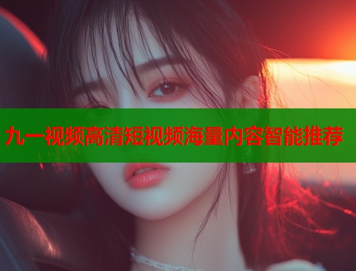 九一视频高清短视频海量内容智能推荐  第1张