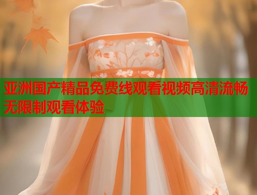 亚洲国产精品免费线观看视频高清流畅无限制观看体验  第1张